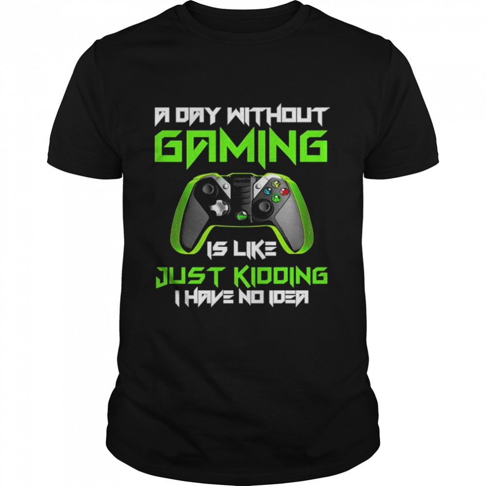 A day without gaming is like just kidding I have no idea shirt