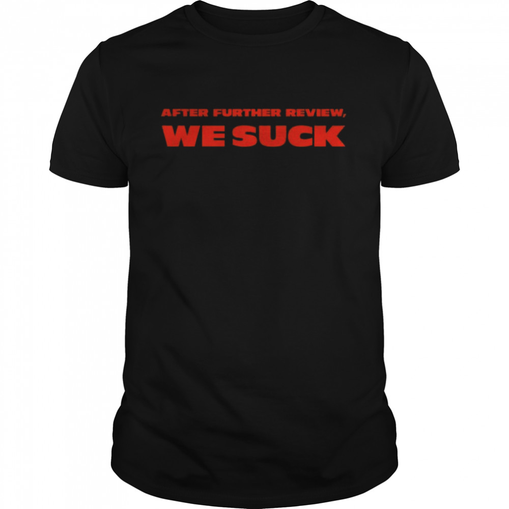 After Further Review We Suck shirt