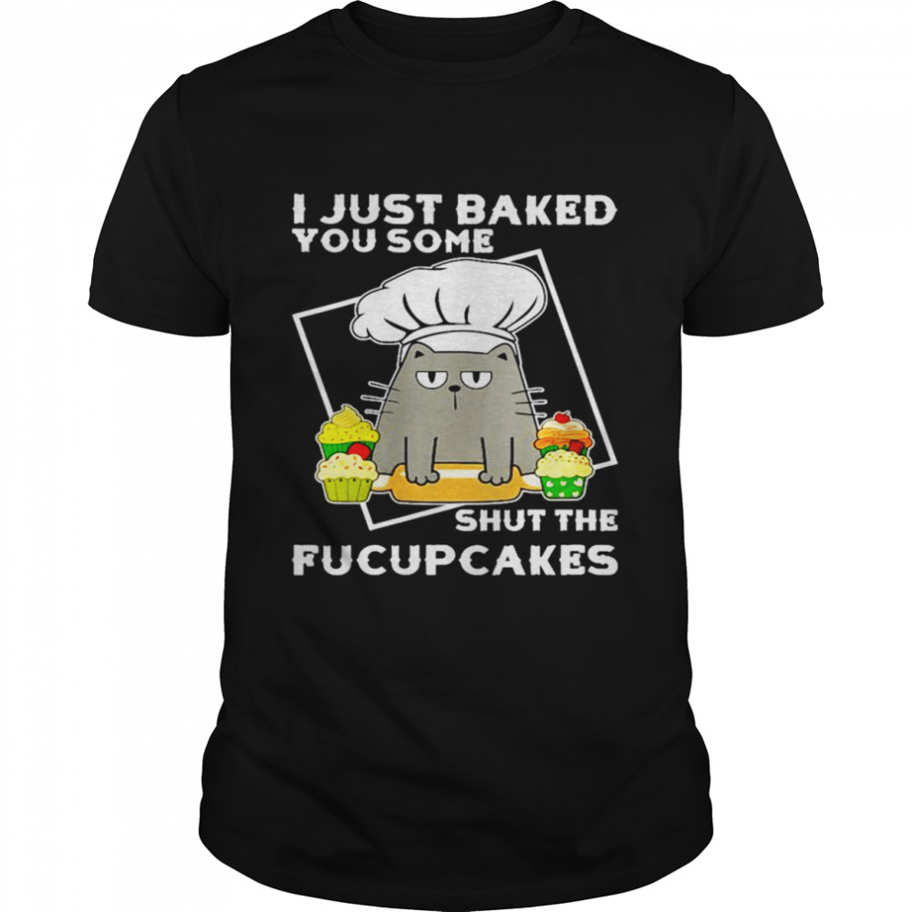 Baking Black Cat I just baked you some shut the fucupcakes shirt