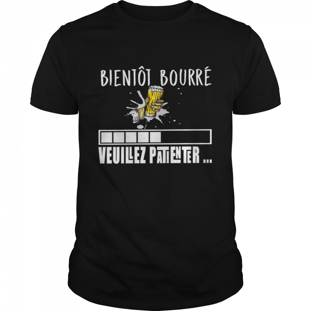 Bientot bourre veuillez patienter shirt