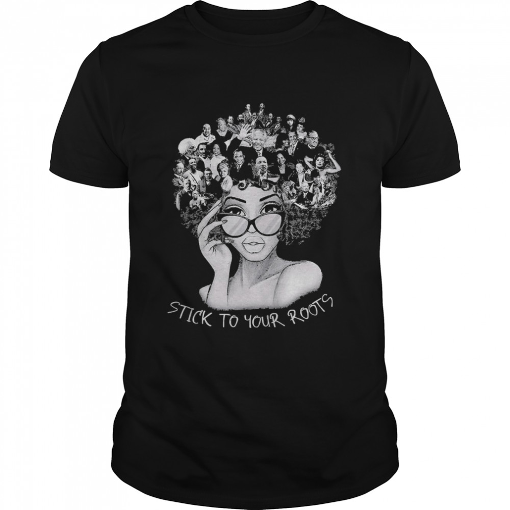 Black Women Stick To Your Roots Black History Month Shirt