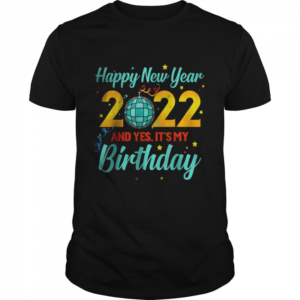 Happy New year 2022 and yes it’s my birthday T-Shirt