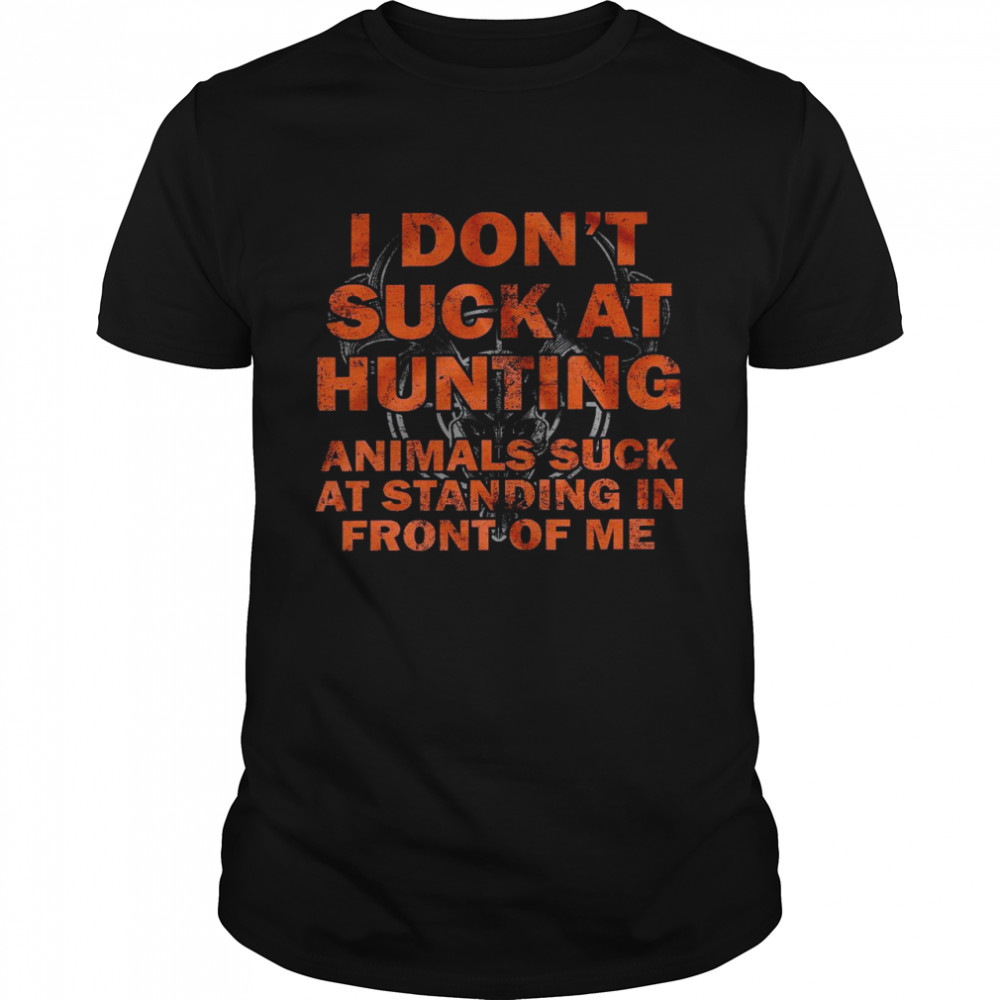 I don’t suck at hunting animals suck at standing in front of me shirt