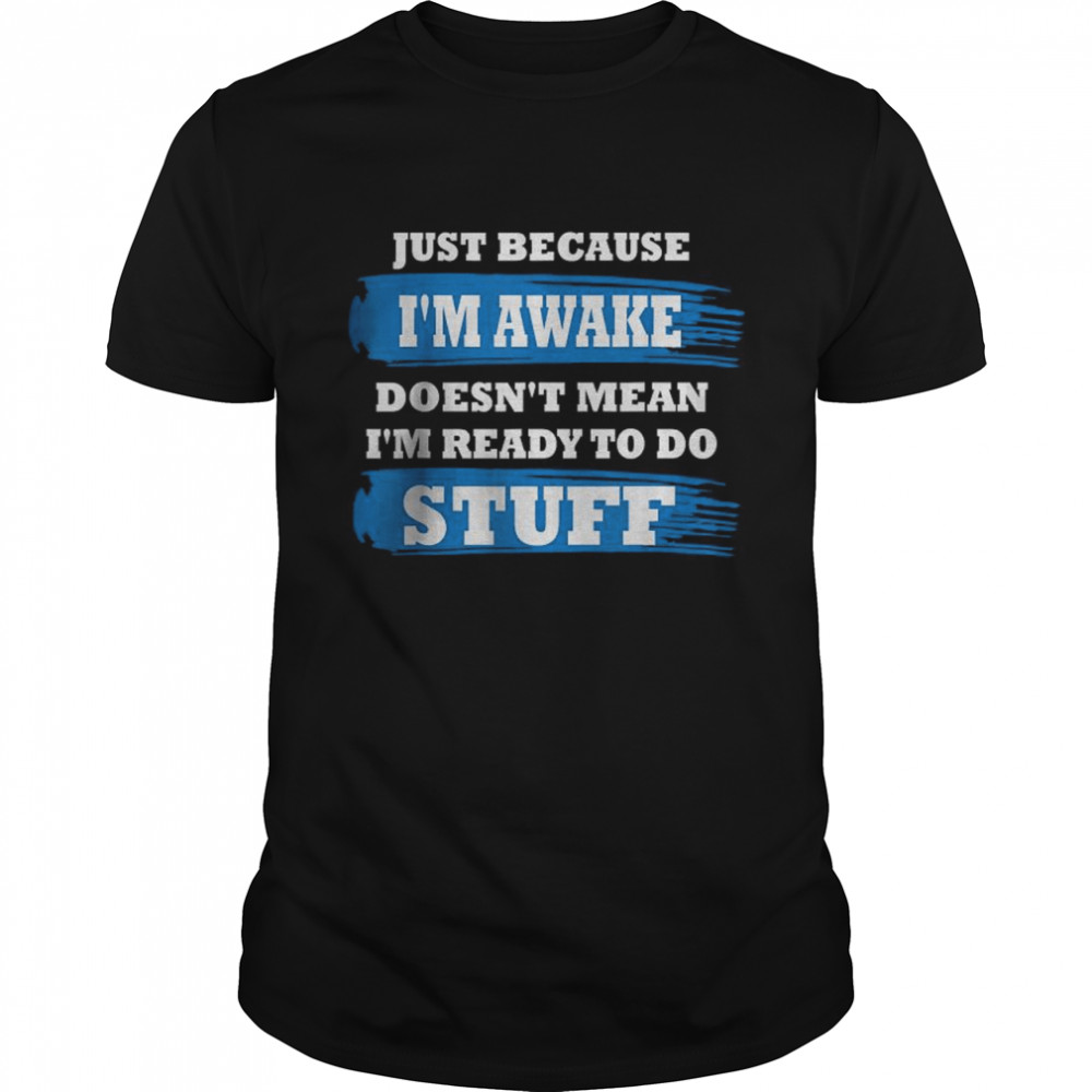 Just Because I’m Awake Funny Saying Quotes Shirt