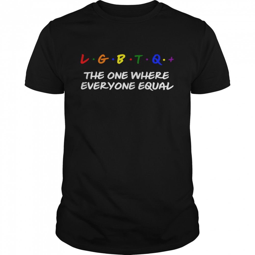 LGBTQ The One Where Everyone Equal Shirt