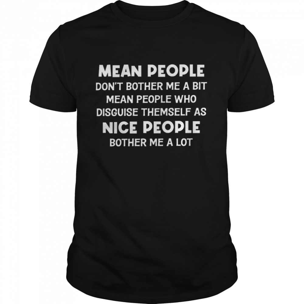 Mean people don’t bother me a bit mean people who disguise them self as nice people bother me a lot shirt