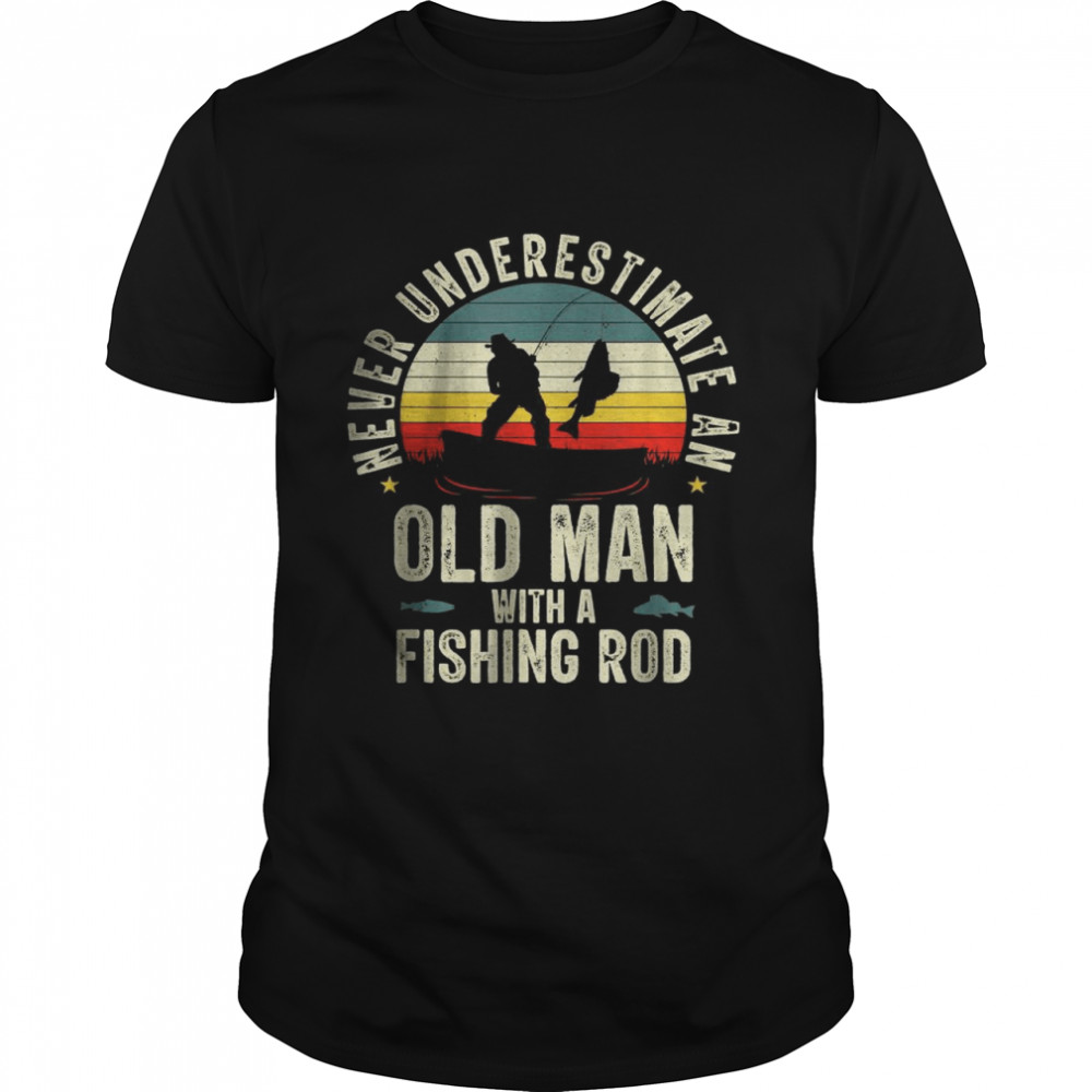 Never Underestimate An Old Man With A Fishing Rod Fisherman Vintage Shirt