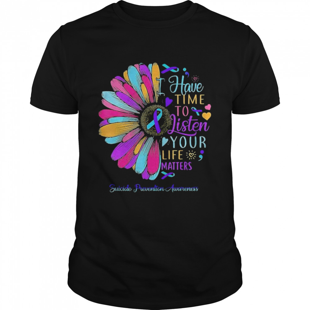 Suicide prevention awareness I have time to listen your life matters shirt