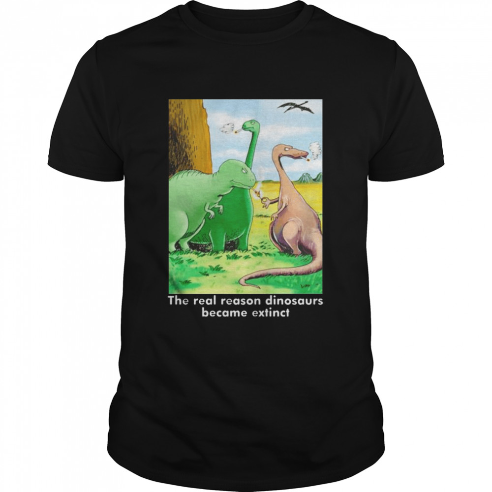 The real reason dinosaurs became extinct shirt