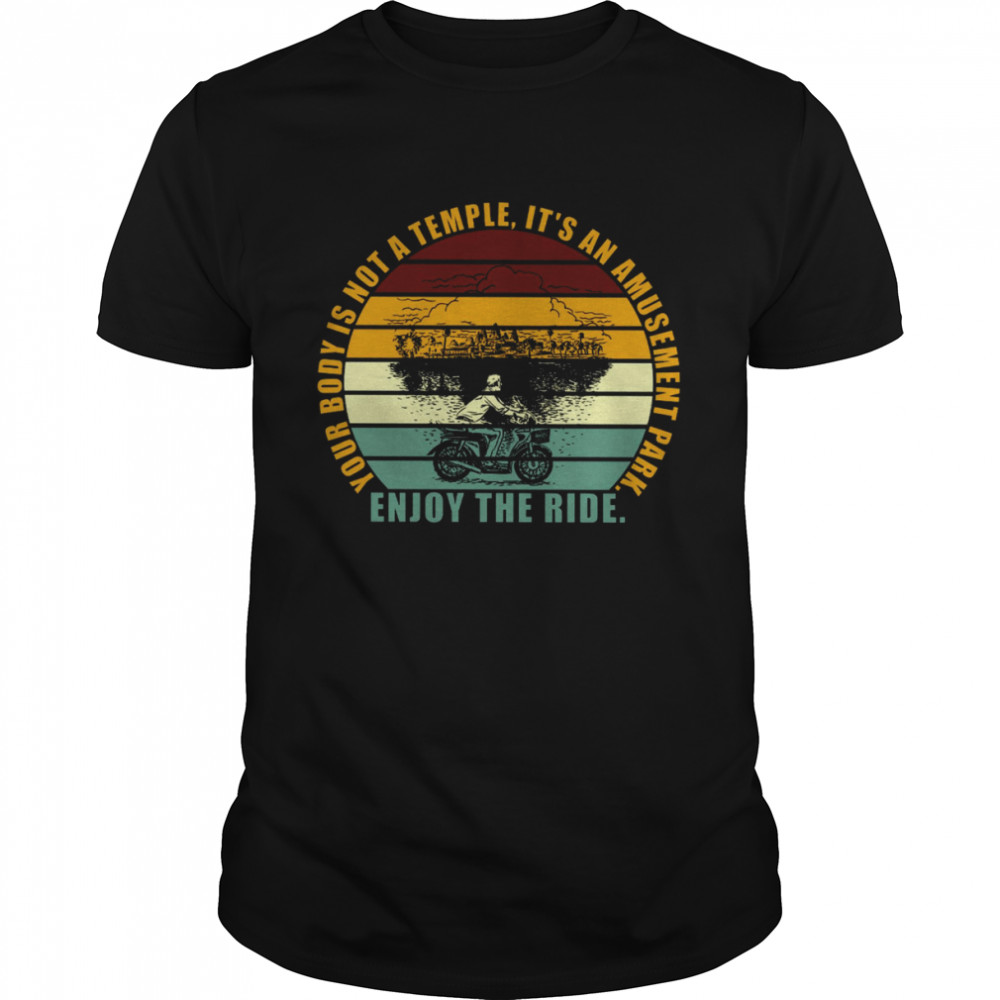 Your Body Is Not A Temple It’s An Amusement Park Enjoy The Ride Shirt