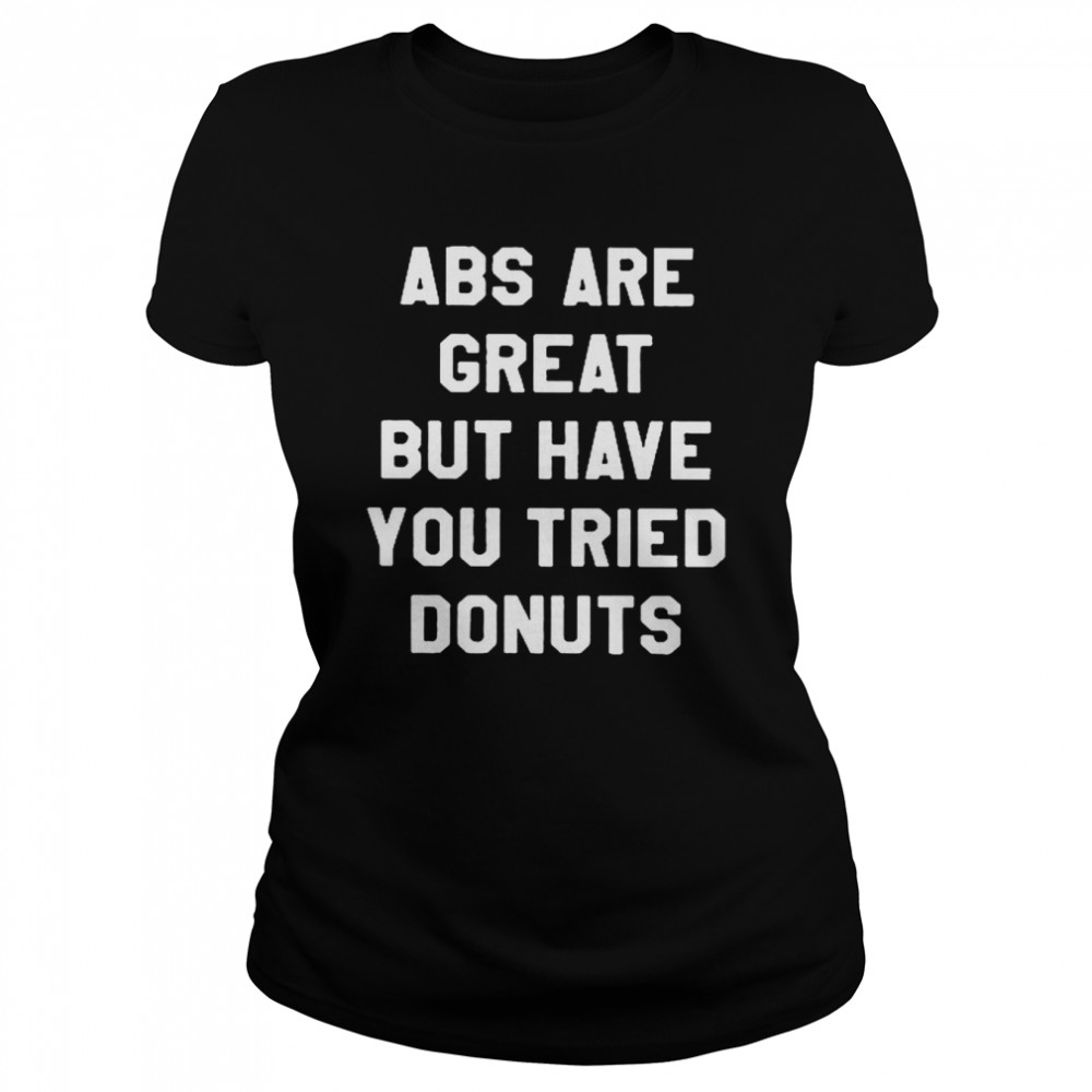 Abs Are Great But Have You Tried Donuts  Classic Women's T-shirt