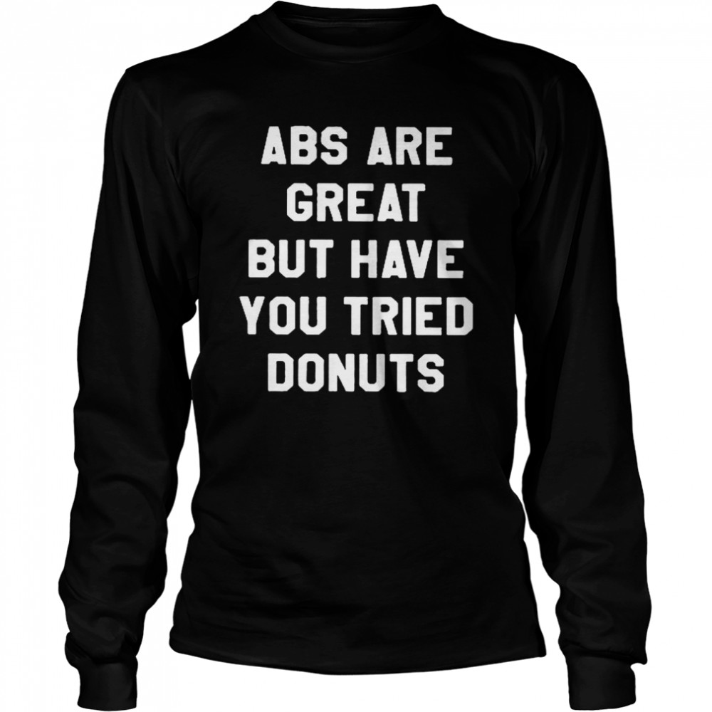 Abs Are Great But Have You Tried Donuts  Long Sleeved T-shirt