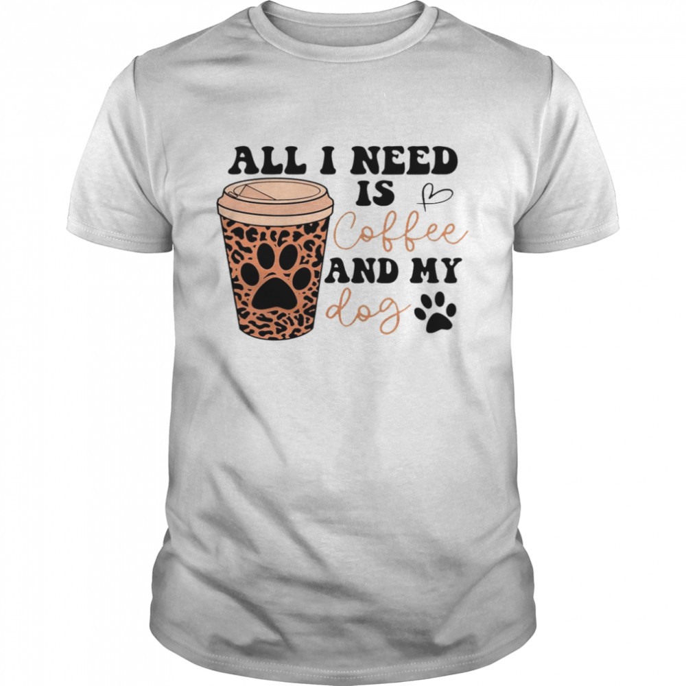 All i need is coffee and my dog shirt