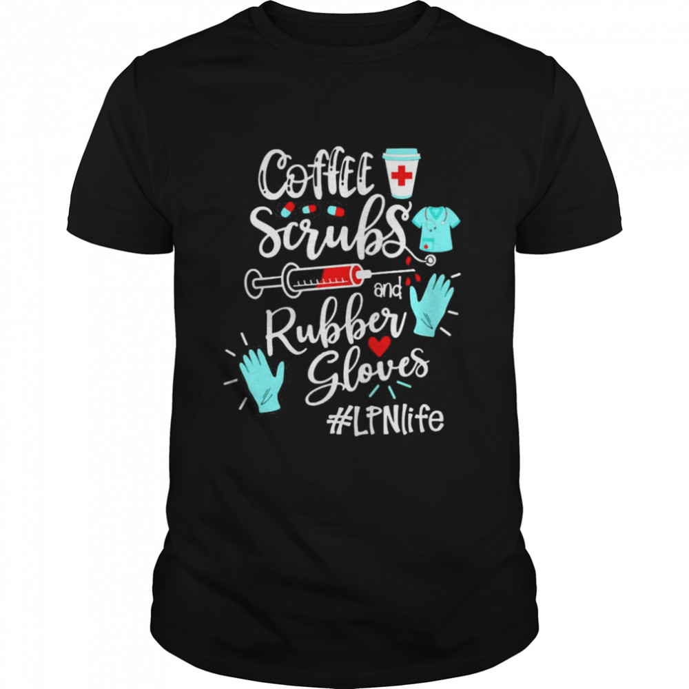 Coffee Scrubs And Rubber Gloves LPN Life Shirt