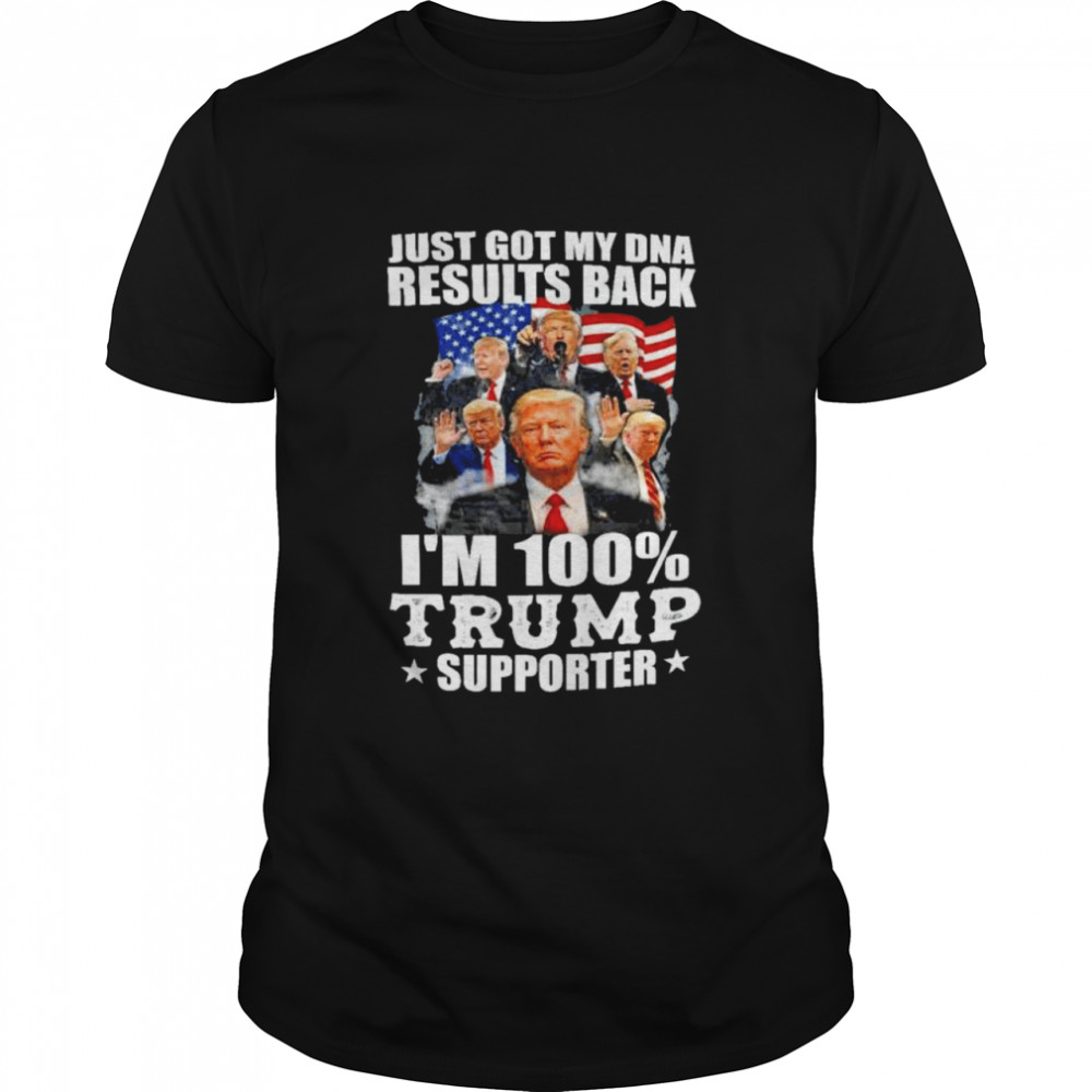 Donald Trump Just Got My DNA Results Back Im 100 Trump Supporter Shirt
