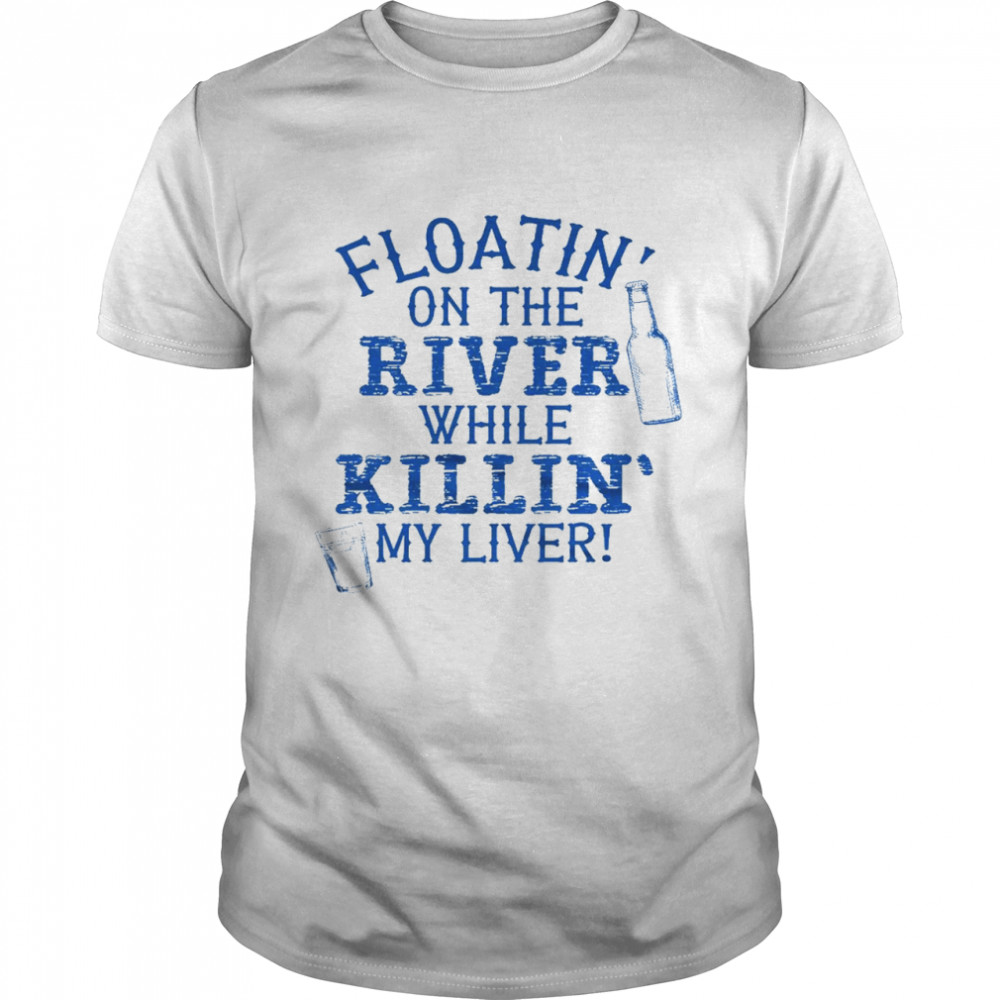 Floatin’ on the river while killin’ my liver shirt