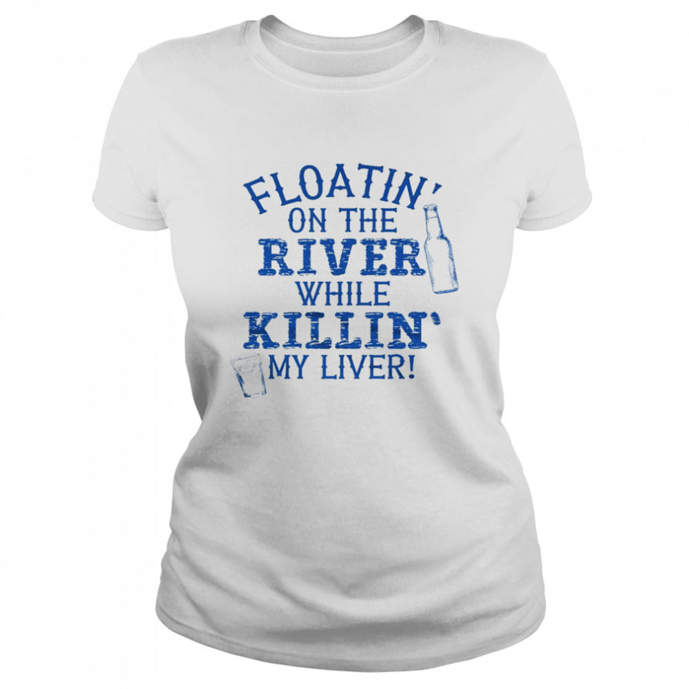 Floatin’ on the river while killin’ my liver shirt Classic Women's T-shirt
