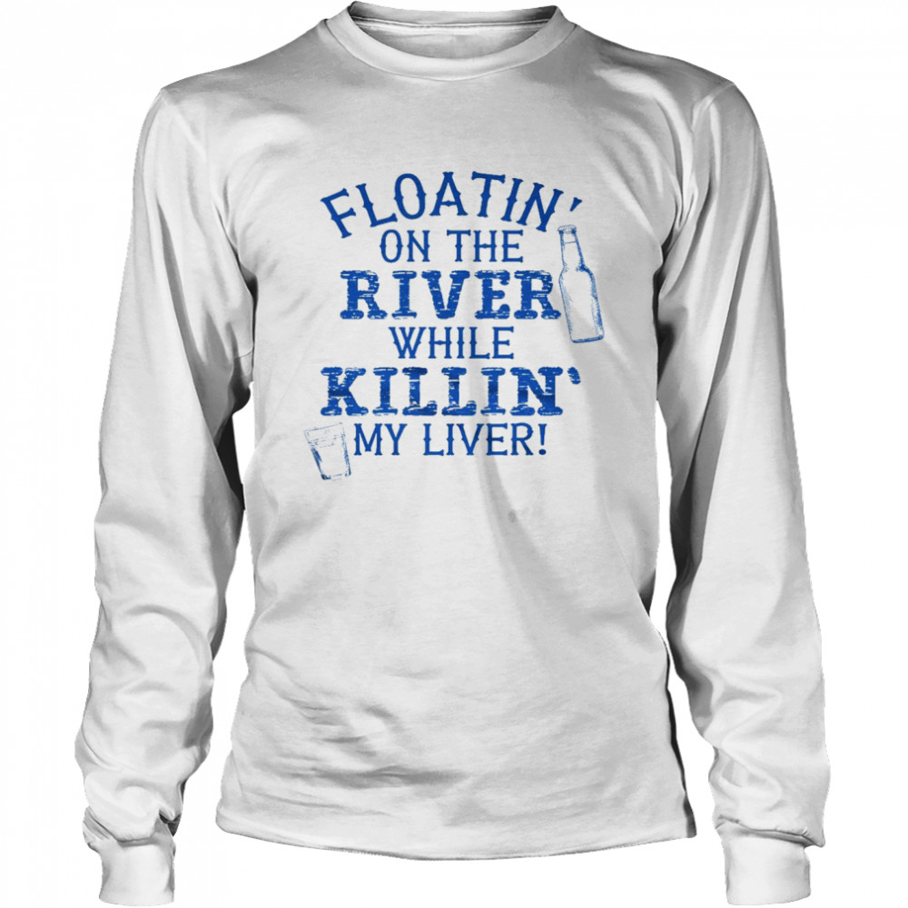 Floatin’ on the river while killin’ my liver shirt Long Sleeved T-shirt