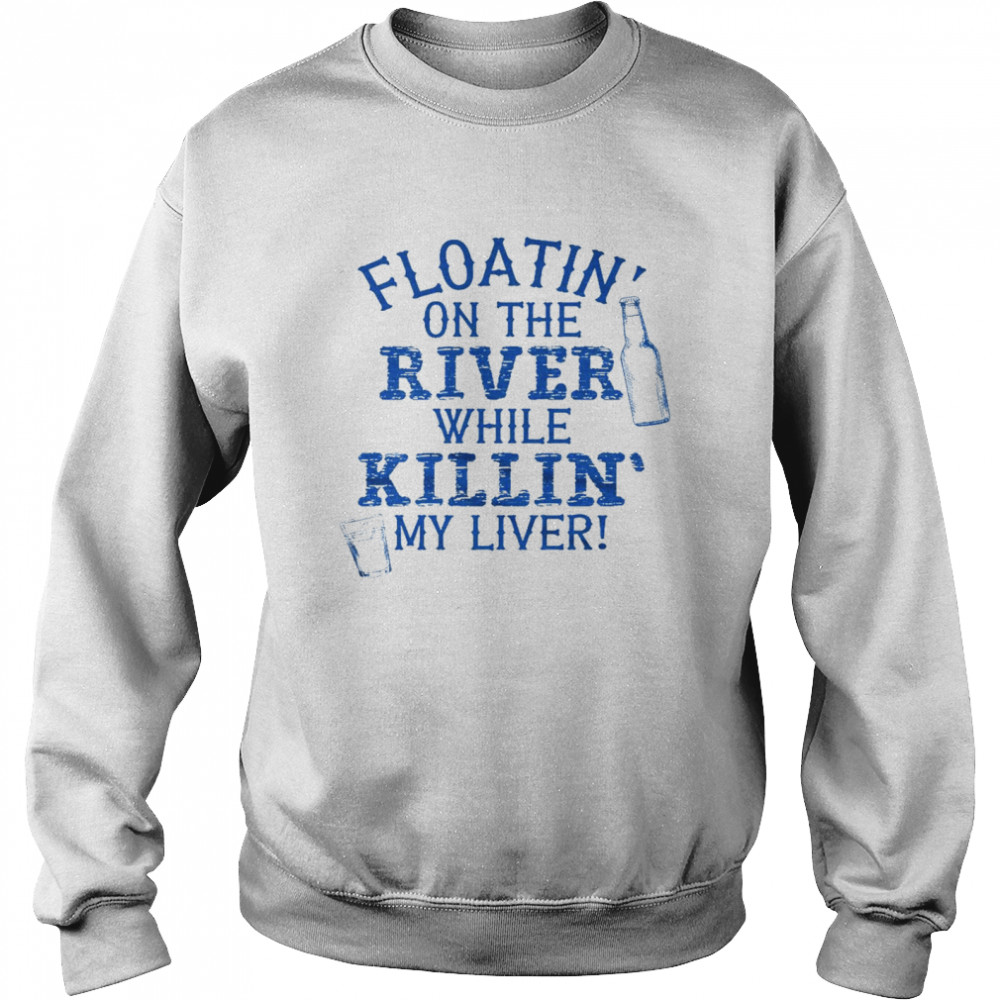 Floatin’ on the river while killin’ my liver shirt Unisex Sweatshirt