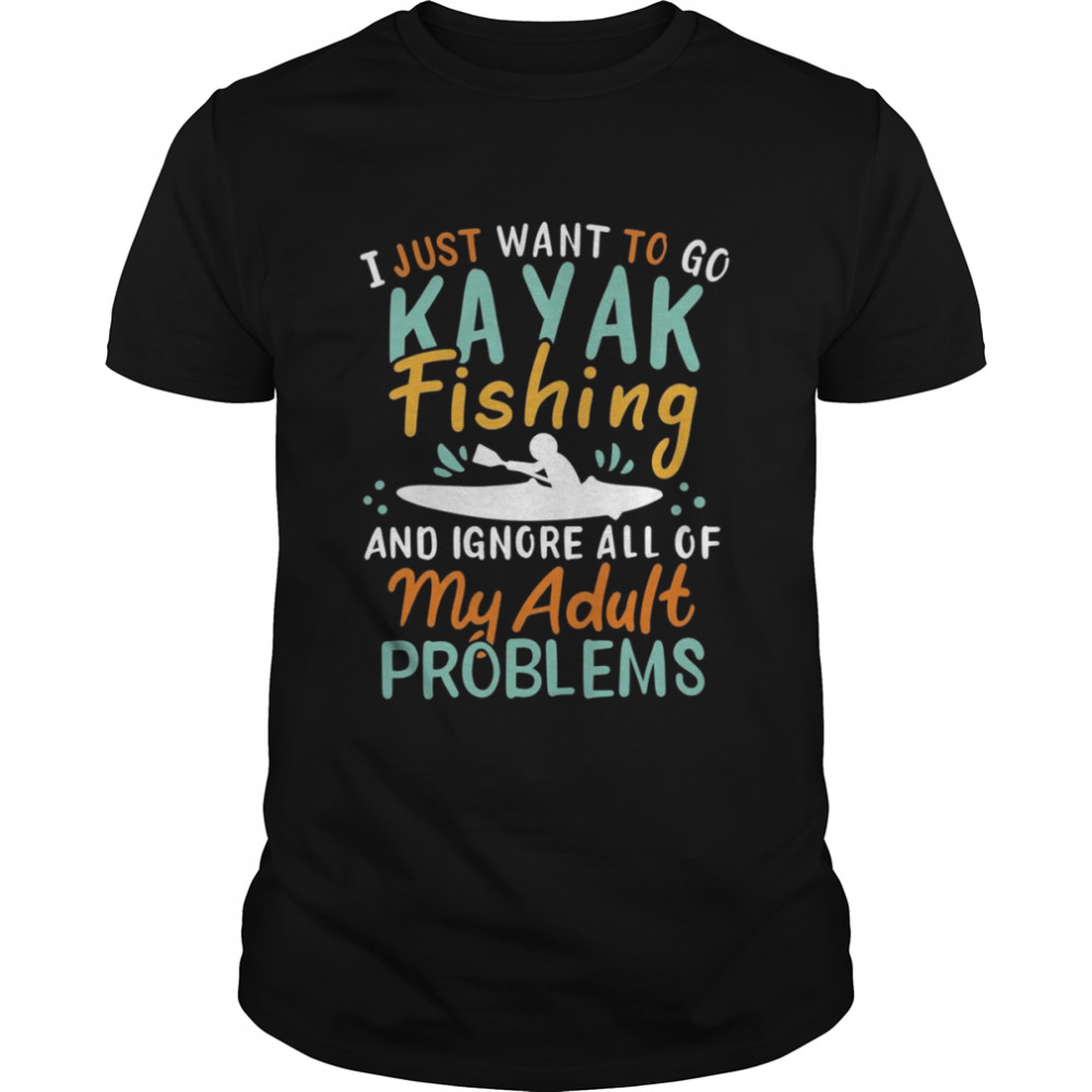 I Just Want To Go Kayak Fishing Shirt