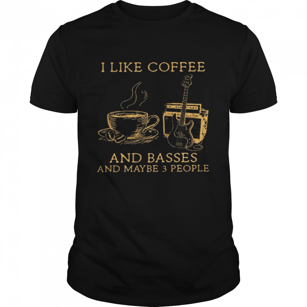 I like coffee and basses and maybe 3 people shirt
