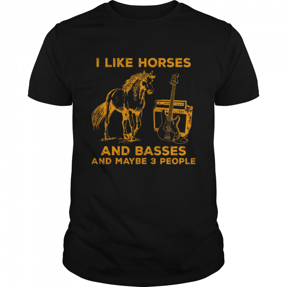 I Like Horses And Basses And Maybe 3 People Shirt