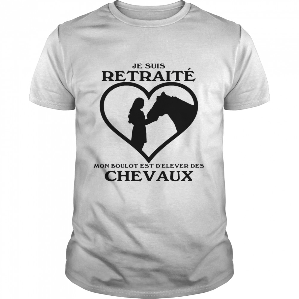 Je Suis Retraite Mon Boulot Est D’elever Des Chevaux Shirt