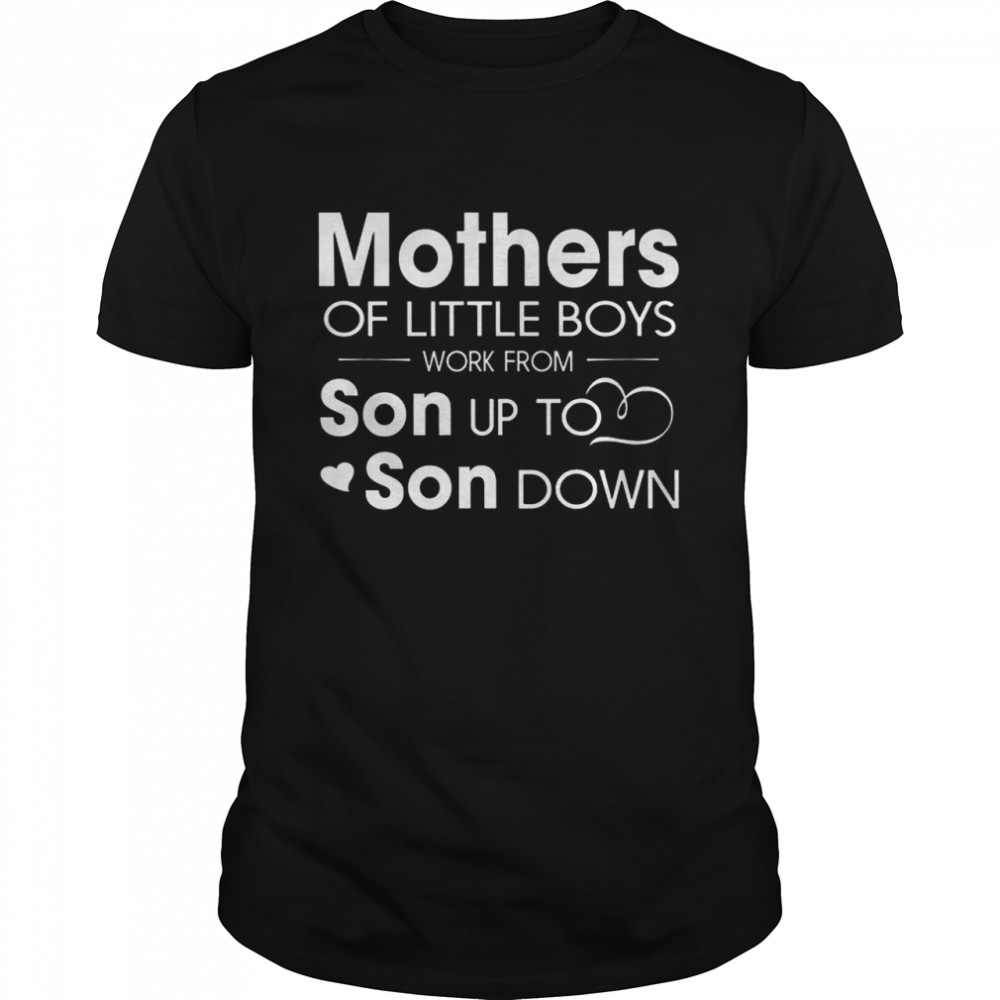 Mothers Of Little Boys Work From Son Up To Son Down Shirt