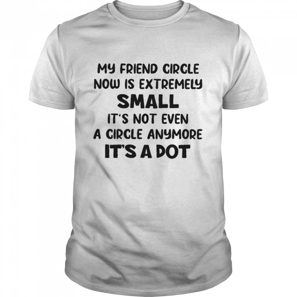 My friend circle now is extremely small it’s not even a circle anymore it’s a dot shirt Classic Men's T-shirt
