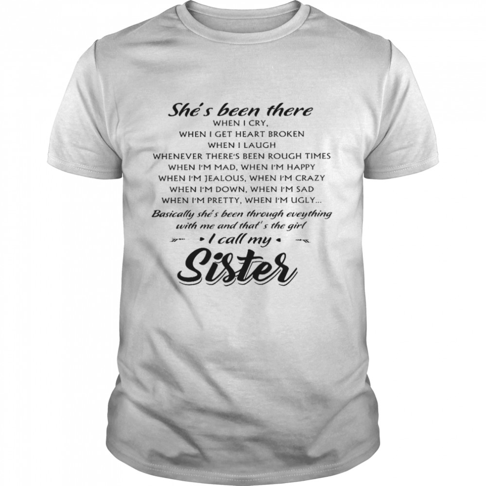 She’s Been There When I Cry When I Get Heart Broken When I Laugh I Call My Sister Shirt