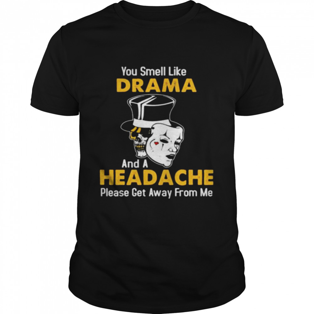 Skull you smell like drama and a headache please get away from me shirt