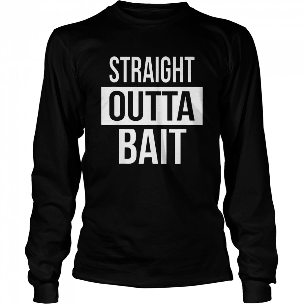 Straight Outta Bait Fishing  Long Sleeved T-shirt