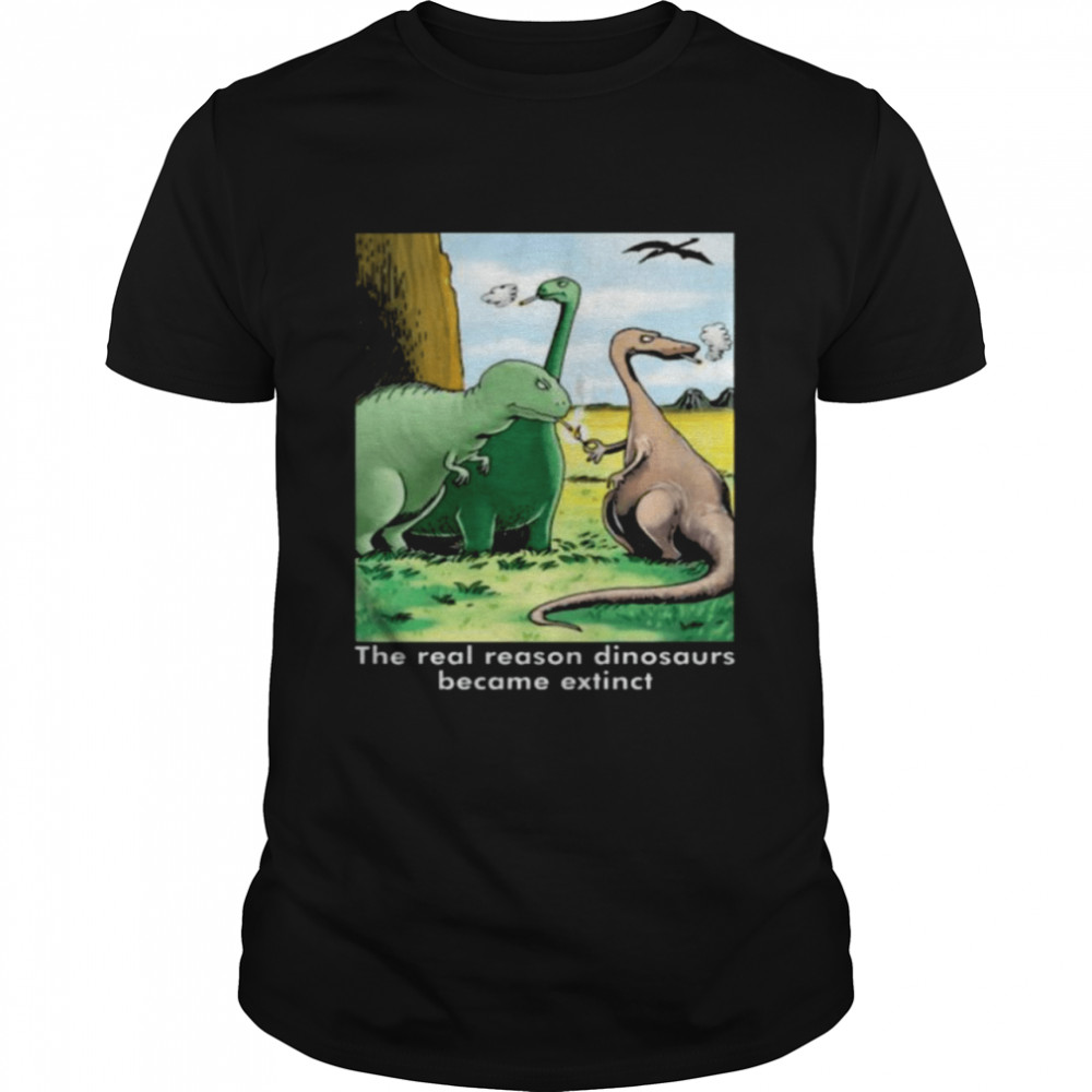 The real reason dinosaurs became extinct shirt