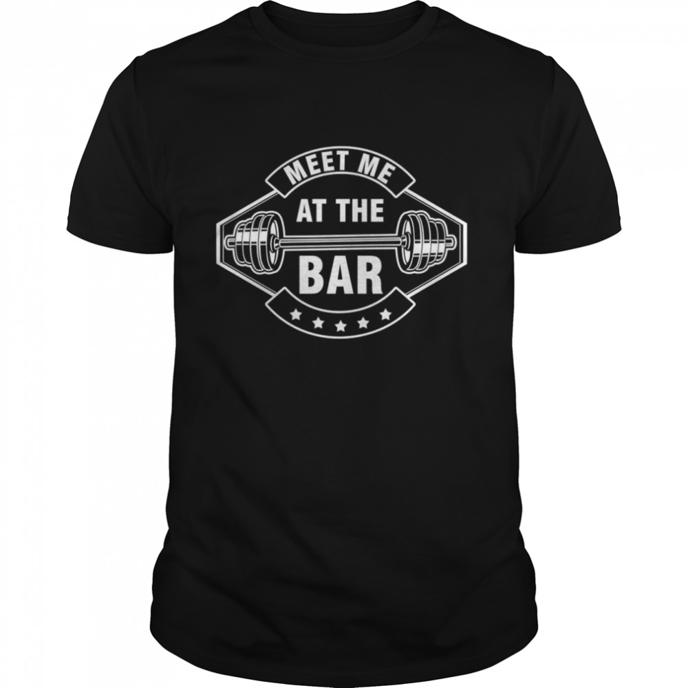 Weightlifter Bodybuilder Gym Workout Meet Me At The Bar Shirt