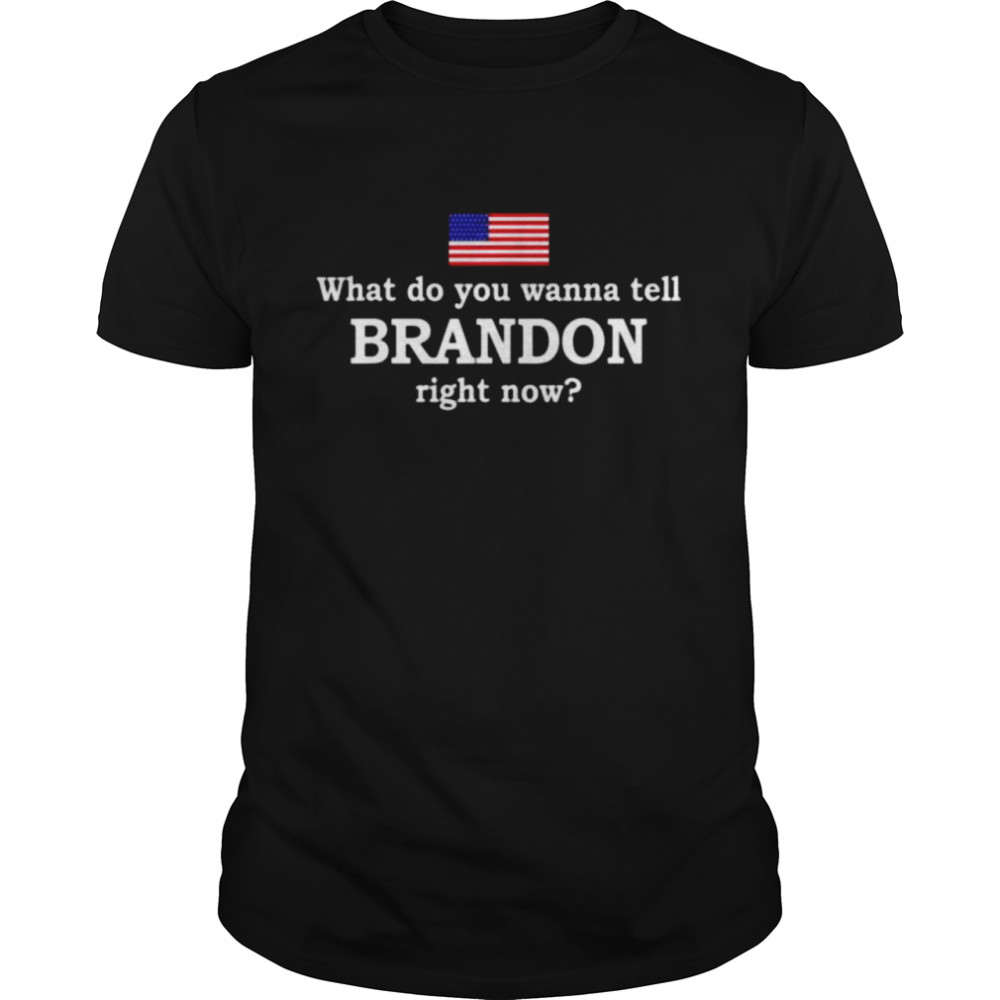 What do you wanna tell brandon right now shirt
