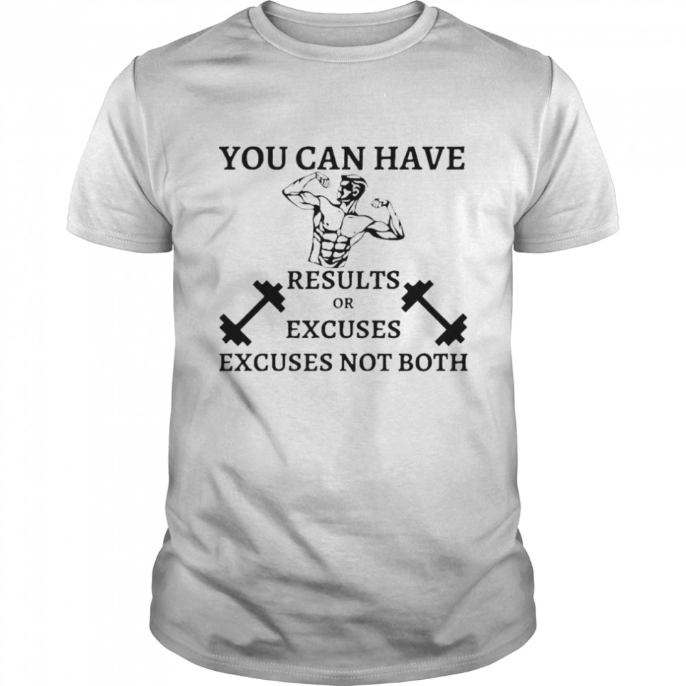 You Can Have Results Or Excuses Not Both shirt