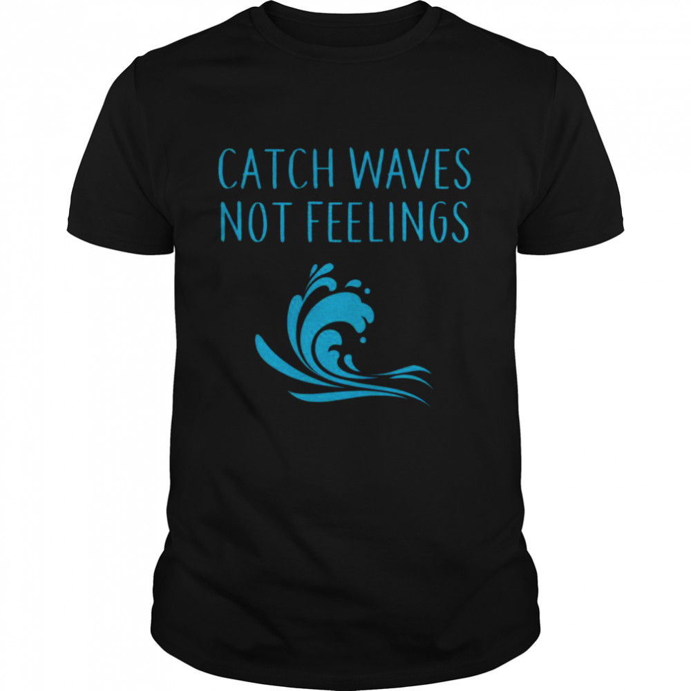 CATCH WAVES NOT FEELINGS WAKEBOARDING SURFING Shirt