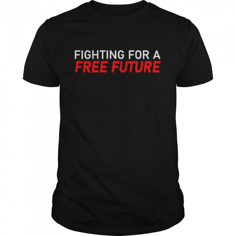 Fighting For A Free Future shirt