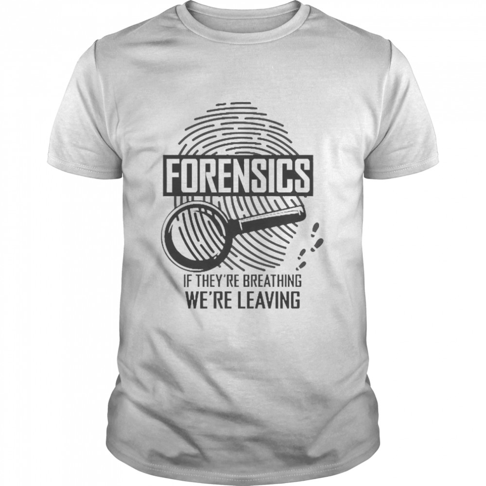 Forensics If They’re Breathing We’re Leaving Shirt