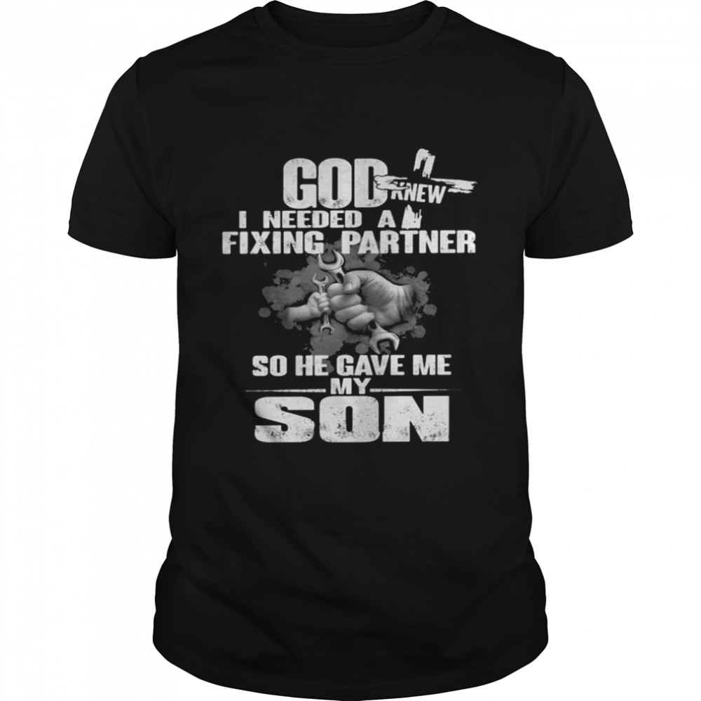 God knew i needed a fixing partner so he gave me my son shirt