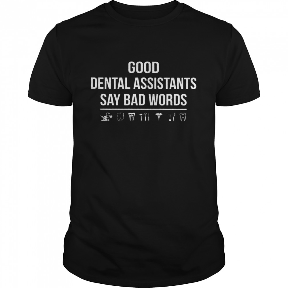 Good Dental Assistants Say Bad Words Shirt