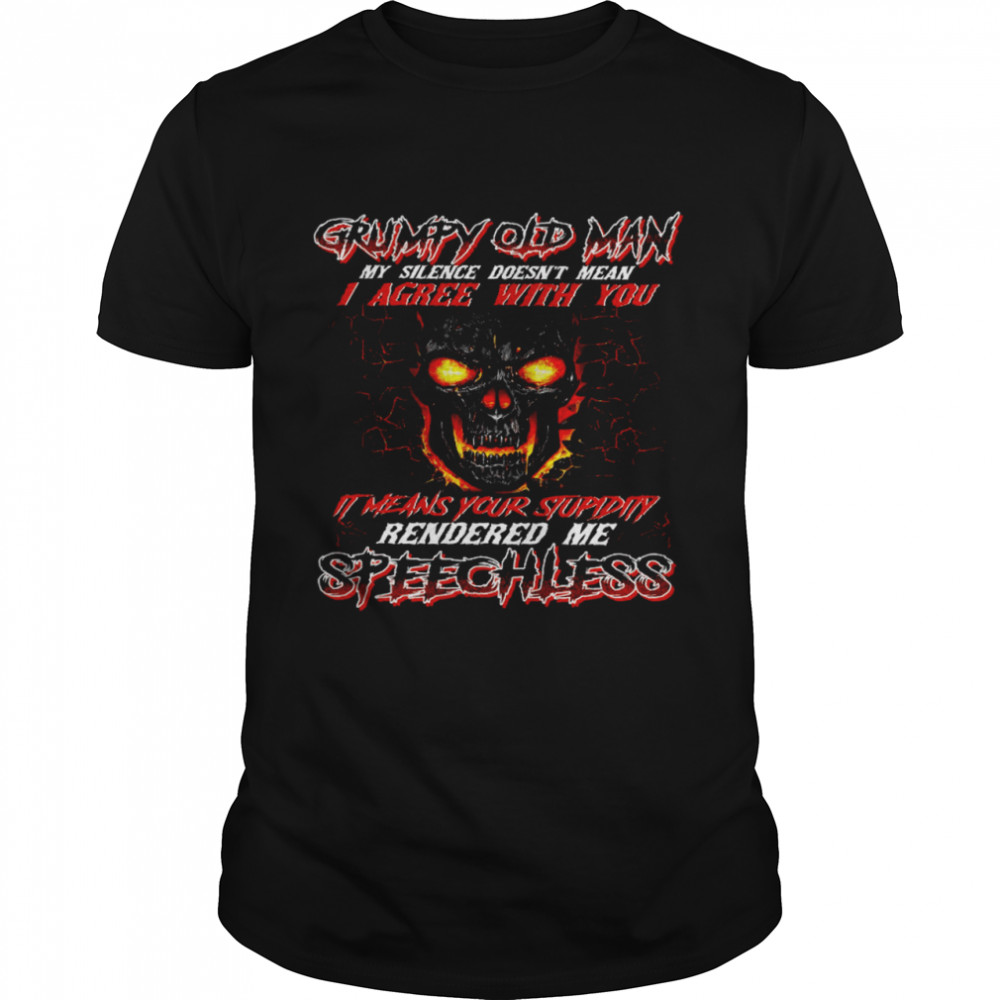 Grumpy Old Man My Silence Doesn’t Mean I Agree With You It Means Your Stupidity Rendered Me Speechless Shirt