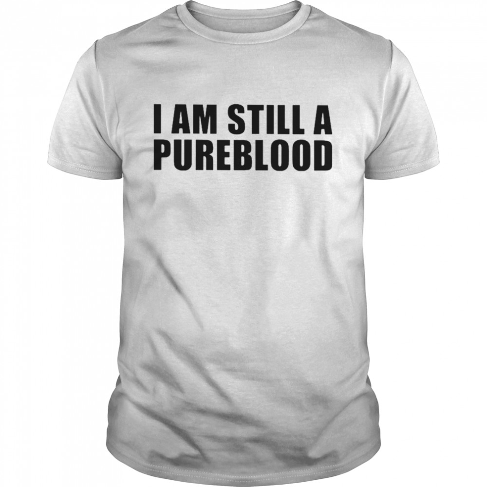 I am still a pureblood shirt