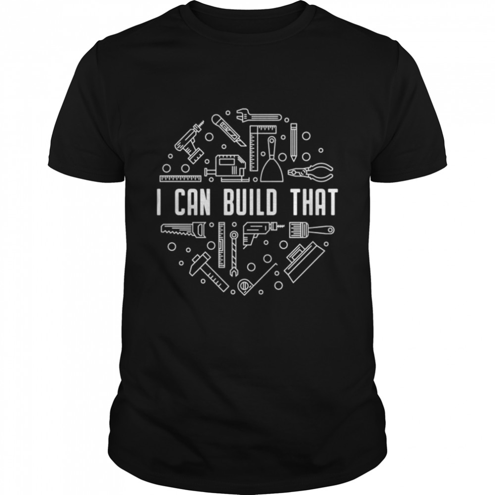 I Can Build That Tools and Equipment Woodworker Carpenter Shirt