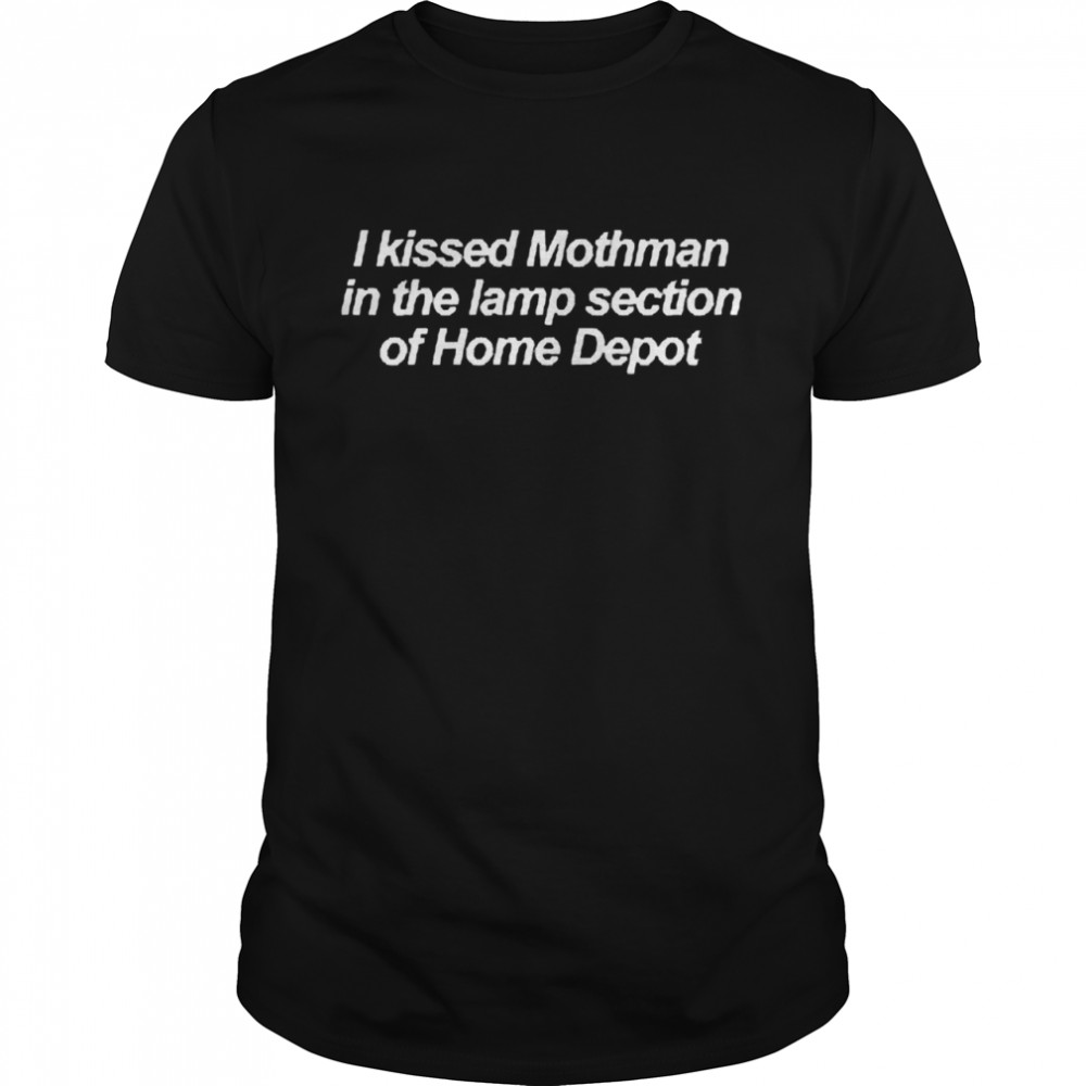 I Kissed Mothman In The Lamp Section Of Home Depot Shirt