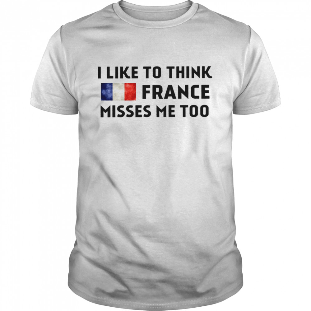 I like to think france misses me too shirt