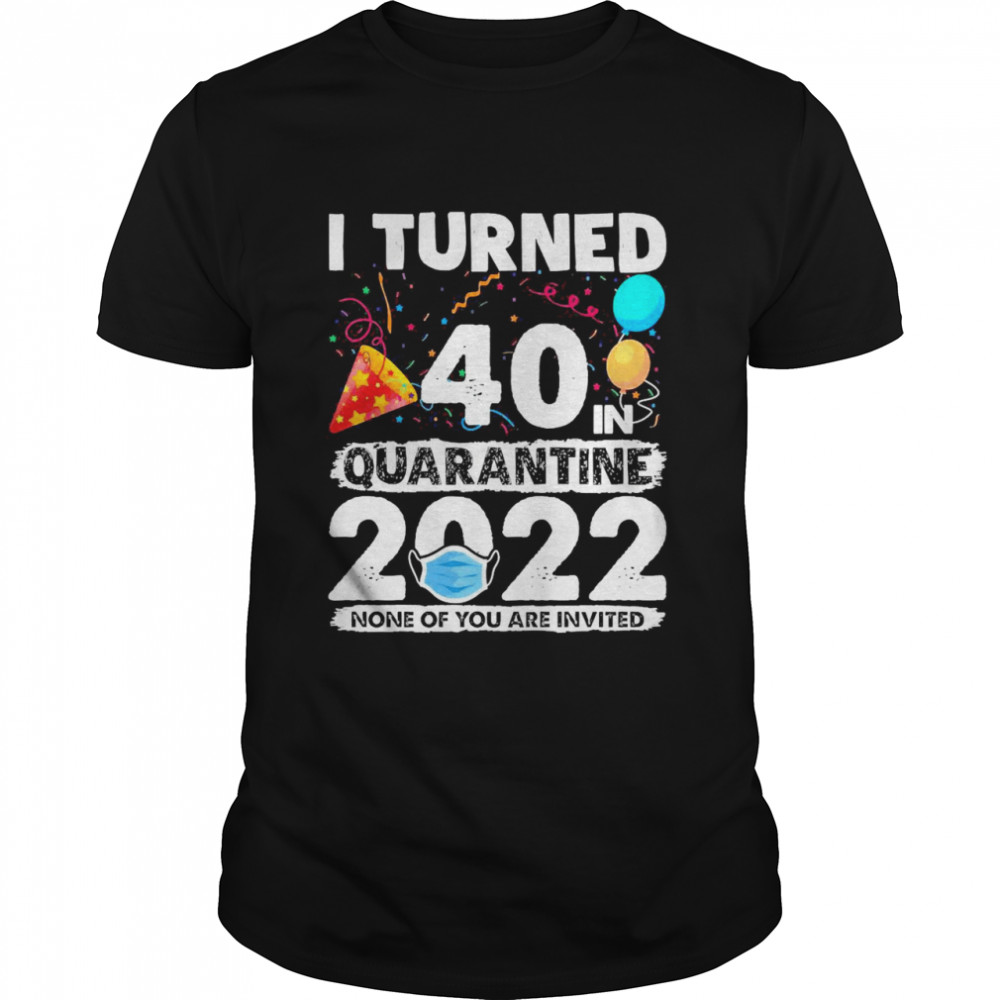 i Turned 40 In Quarantine 2022 40th Birthday Party Shirt