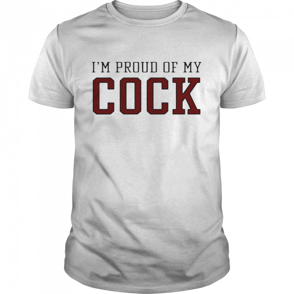 I’m Proud Of My Cock Shirt