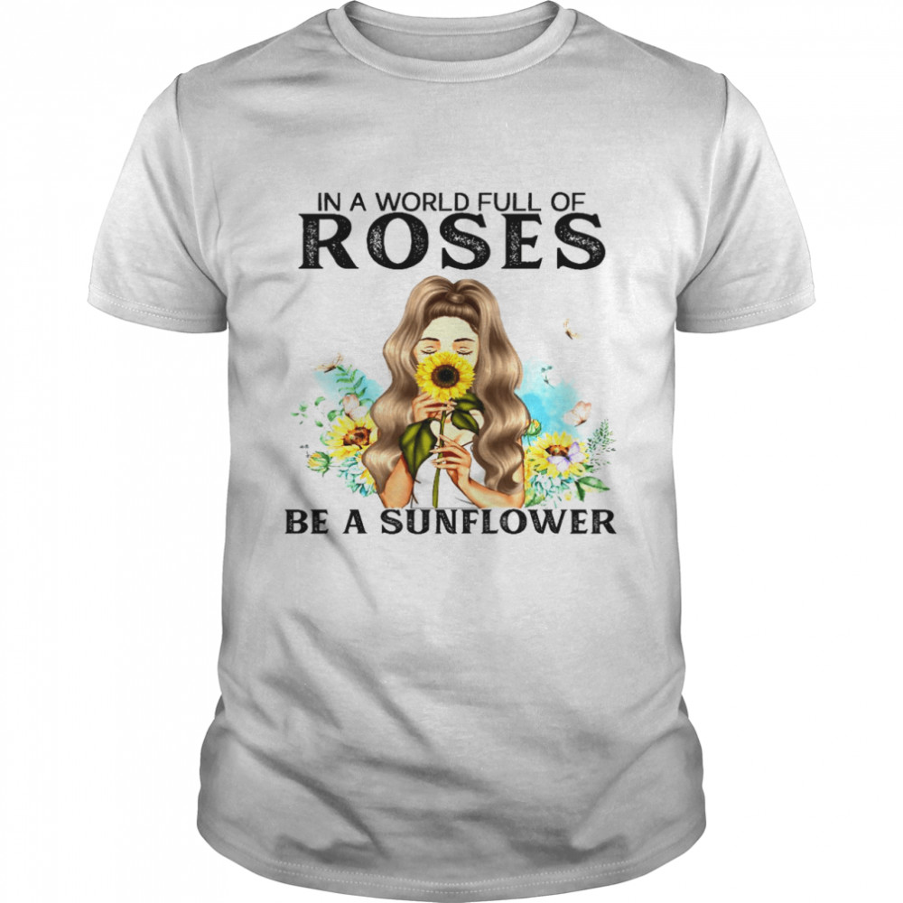 In a world full of roses be a sunflower shirt