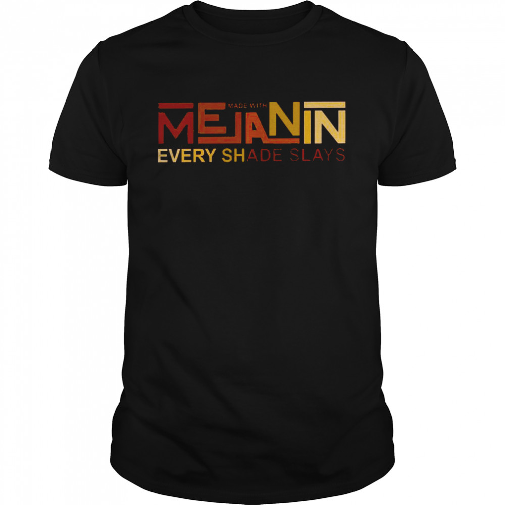 Made with melanin every shade slays shirt